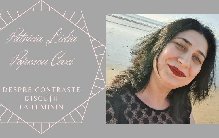 Discuții la feminin: Patricia Lidia Popescu Cevei. Despre contraste