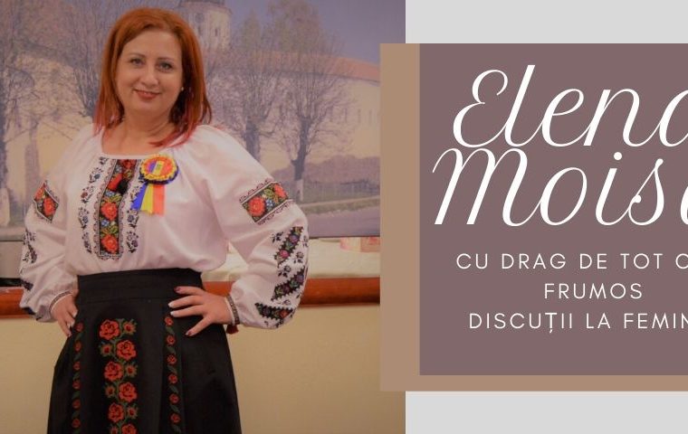 Discuții la feminin: Elena Moisa. Cu drag de tot ce e frumos
