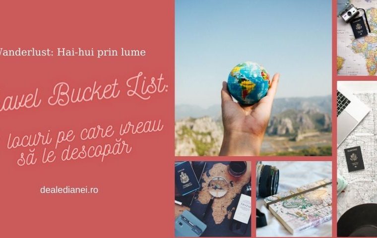 Travel Bucket List: 10 locuri pe care vreau să le descopăr